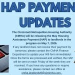 The Cincinnati Metropolitan Housing Authority (CMHA) will be releasing the May Housing Assistance Payment (HAP) to landlords in the program on May 7, 2026. If any landlord does not receive their payment by tomorrow, please contact the CMHA Finance Department to update your W9 form immediately! Once the forms are processed and verified, the HAP will be sent on each Friday of the week they are received. If you have any questions or require assistance, please contact our office at cmha.landlordw9@cintimha.com.